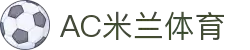 AC米兰(中国)体育官方网站-MILAN SPORTS